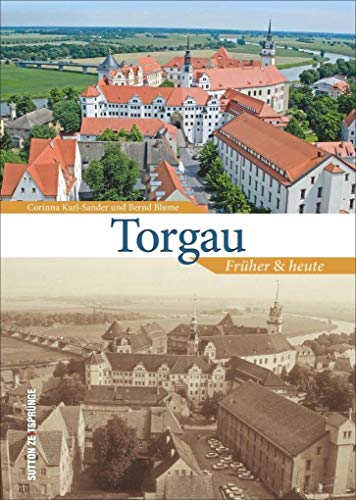 Torgau früher und heute, Bildband zur Stadtgeschichte mit Archivbildern und aktuellen Fotos, die den Wandel der...